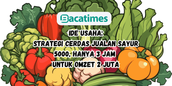 Strategi Cerdas Jualan Sayur 5000 Hanya 3 Jam untuk Omzet 2 Juta www.bacatimes.com