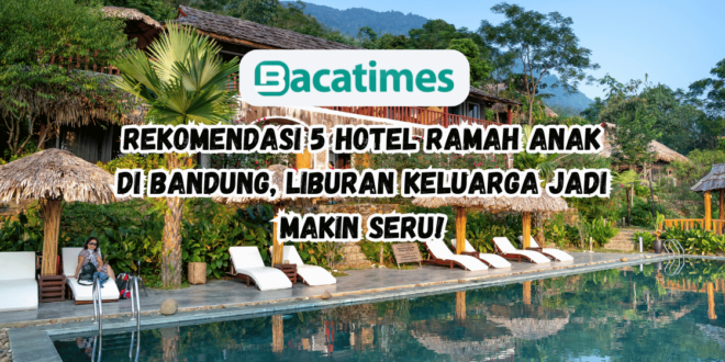 Rekomendasi 5 Hotel Ramah Anak di Bandung, Liburan Keluarga Jadi Makin Seru www.bacatimes.com